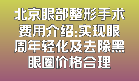 北京眼部整形手术费用介绍：实现眼周年轻化及去除黑眼圈价格合理