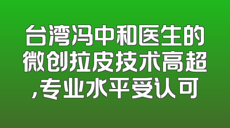 台湾冯中和医生的微创拉皮技术高超，专业水平受认可