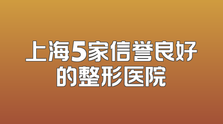 上海5家信誉良好的整形医院