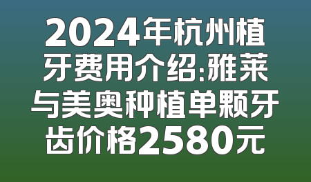 2024年杭州植牙费用介绍：雅莱与美奥种植单颗牙齿价格2580元