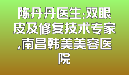 陈丹丹医生：双眼皮及修复技术专家，南昌韩美美容医院