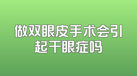 做双眼皮手术会引起干眼症吗