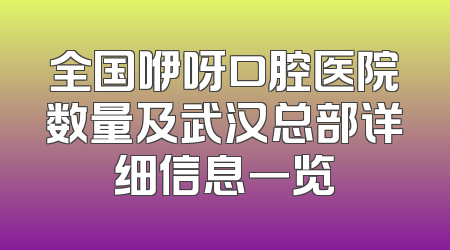 全国咿呀口腔医院数量及武汉总部详细信息一览
