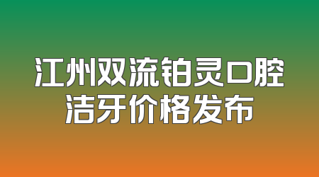 江州双流铂灵口腔洁牙价格发布