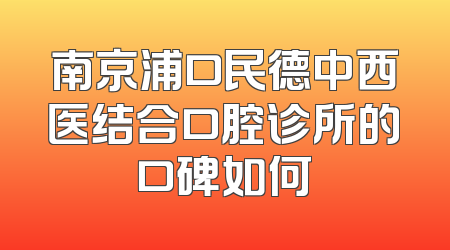 南京浦口民德中西医结合口腔诊所的口碑如何