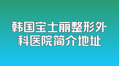 韩国宝士丽整形外科医院简介地址