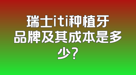 瑞士iti种植牙品牌及其成本是多少？