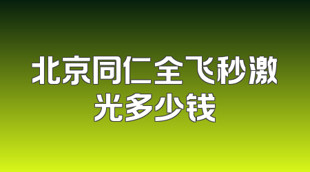 北京同仁全飞秒激光多少钱