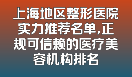 上海地区整形医院实力推荐名单，正规可信赖的医疗美容机构排名
