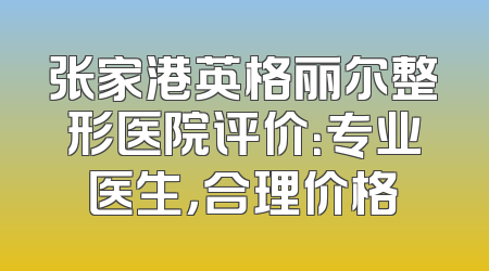 张家港英格丽尔整形医院评价：专业医生，合理价格