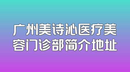 广州美诗沁医疗美容门诊部简介地址