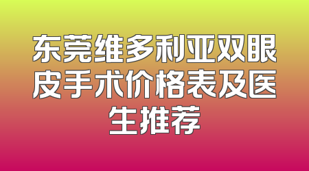 东莞维多利亚双眼皮手术价格表及医生推荐