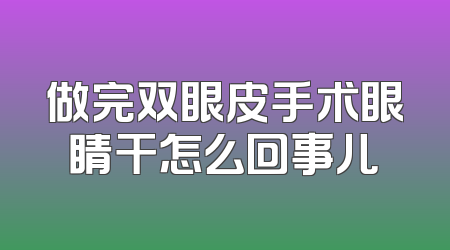 做完双眼皮手术眼睛干怎么回事儿