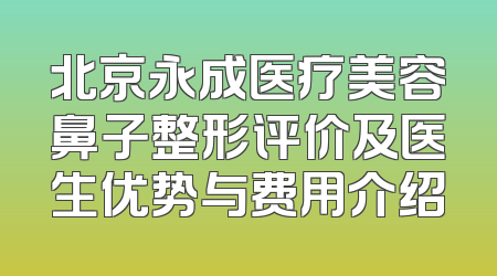 北京永成医疗美容鼻子整形评价及医生优势与费用介绍