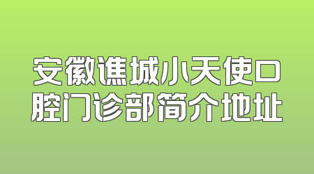 安徽谯城小天使口腔门诊部简介地址