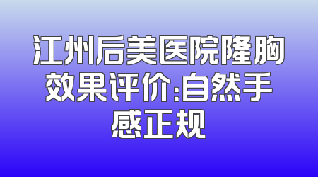 江州后美医院隆胸效果评价：自然手感正规