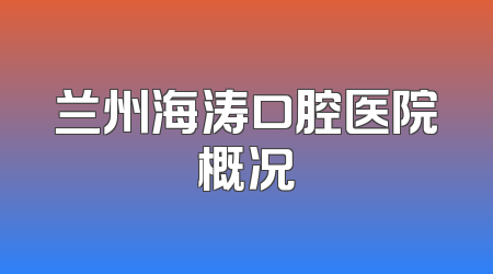 兰州海涛口腔医院概况