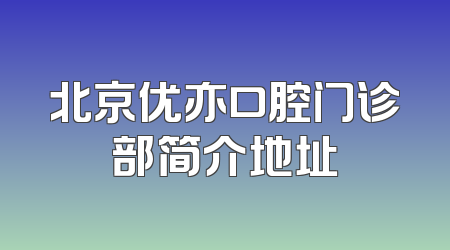 北京优亦口腔门诊部简介地址