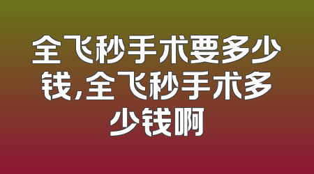 全飞秒手术要多少钱,全飞秒手术多少钱啊