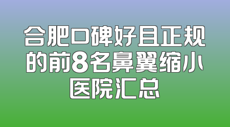 合肥口碑好且正规的前8名鼻翼缩小医院汇总