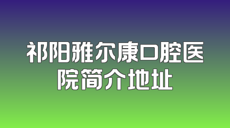 祁阳雅尔康口腔医院简介地址