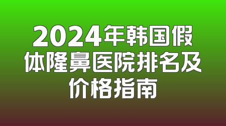 2024年韩国假体隆鼻医院排名及价格指南
