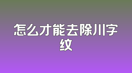 怎么才能去除川字纹