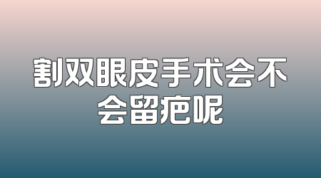 割双眼皮手术会不会留疤呢