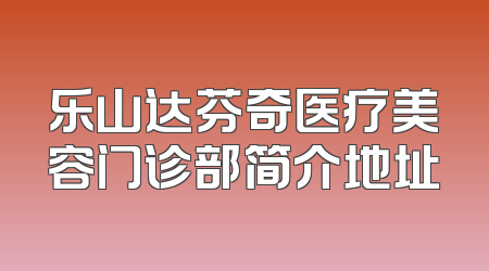 乐山达芬奇医疗美容门诊部简介地址