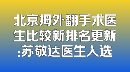 北京拇外翻手术医生比较新排名更新：苏敬达医生入选