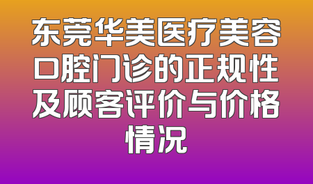 东莞华美医疗美容口腔门诊的正规性及顾客评价与价格情况