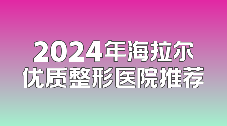 2024年海拉尔优质整形医院推荐