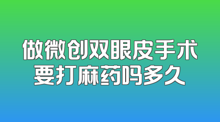 做微创双眼皮手术要打麻药吗多久