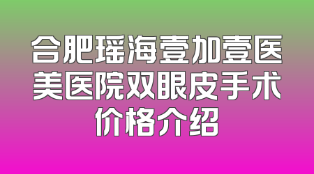 合肥瑶海壹加壹医美医院双眼皮手术价格介绍