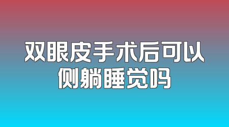 双眼皮手术后可以侧躺睡觉吗