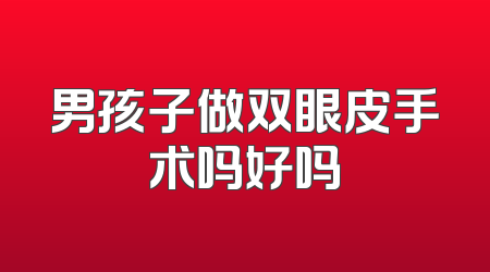 男孩子做双眼皮手术吗好吗