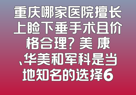 重庆哪家医院擅长上睑下垂手术且价格合理？祐美祐康、华美和军科是当地知名的选择6