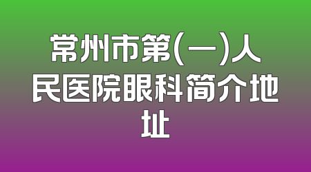 常州市第(一)人民医院眼科简介地址