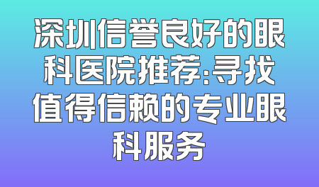 深圳信誉良好的眼科医院推荐：寻找值得信赖的专业眼科服务