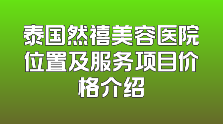泰国然禧美容医院位置及服务项目价格介绍