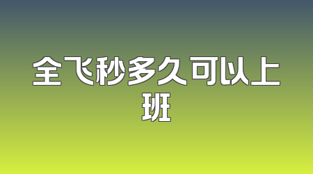 全飞秒多久可以上班