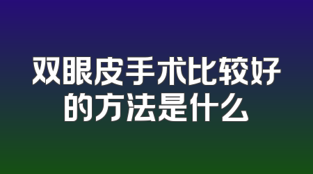 双眼皮手术比较好的方法是什么