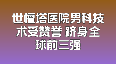 世檀塔医院男科技术受赞誉 跻身全球前三强