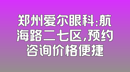郑州爱尔眼科：航海路二七区，预约咨询价格便捷