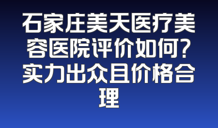 石家庄美天医疗美容医院评价如何？实力出众且价格合理