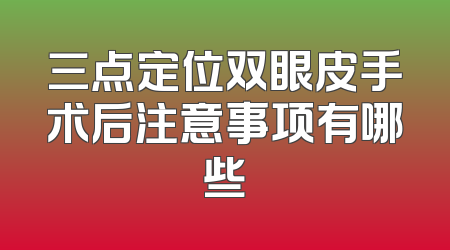 三点定位双眼皮手术后注意事项有哪些