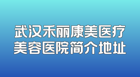 武汉禾丽康美医疗美容医院简介地址
