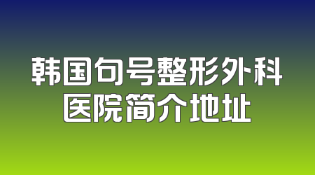 韩国句号整形外科医院简介地址
