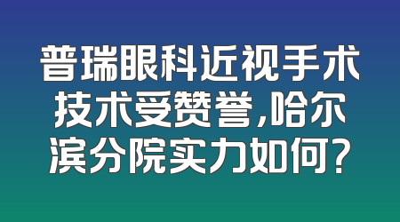 普瑞眼科近视手术技术受赞誉，哈尔滨分院实力如何？