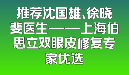 推荐沈国雄、徐晓斐医生——上海伯思立双眼皮修复专家优选
